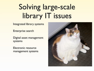 Solving large-scale
     library IT issues
Integrated library systems

Enterprise search

Digital asset management
systems

Electronic resource
management systems
 