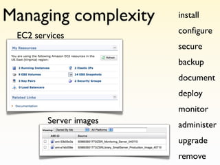 Managing complexity     install
                        conﬁgure
 EC2 services
                        secure
                        backup
                        document
                        deploy
                        monitor
        Server images   administer
                        upgrade
                        remove
 