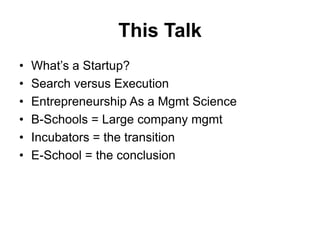 This TalkWhat’s a Startup?Search versus ExecutionEntrepreneurship As a Mgmt ScienceB-Schools = Large company mgmtIncubators = the transitionE-School = the conclusion