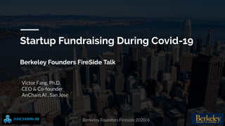 Berkeley Founders Fireside 2020/6
Victor Fang, Ph.D.
CEO & Co-founder
AnChain.AI , San Jose
Startup Fundraising During Covid-19
Berkeley Founders FireSide Talk
1
 