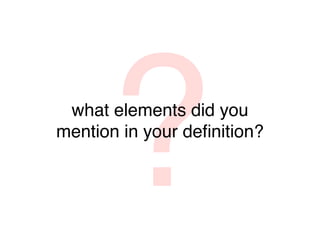 ?
 what elements did you
mention in your deﬁnition?
 