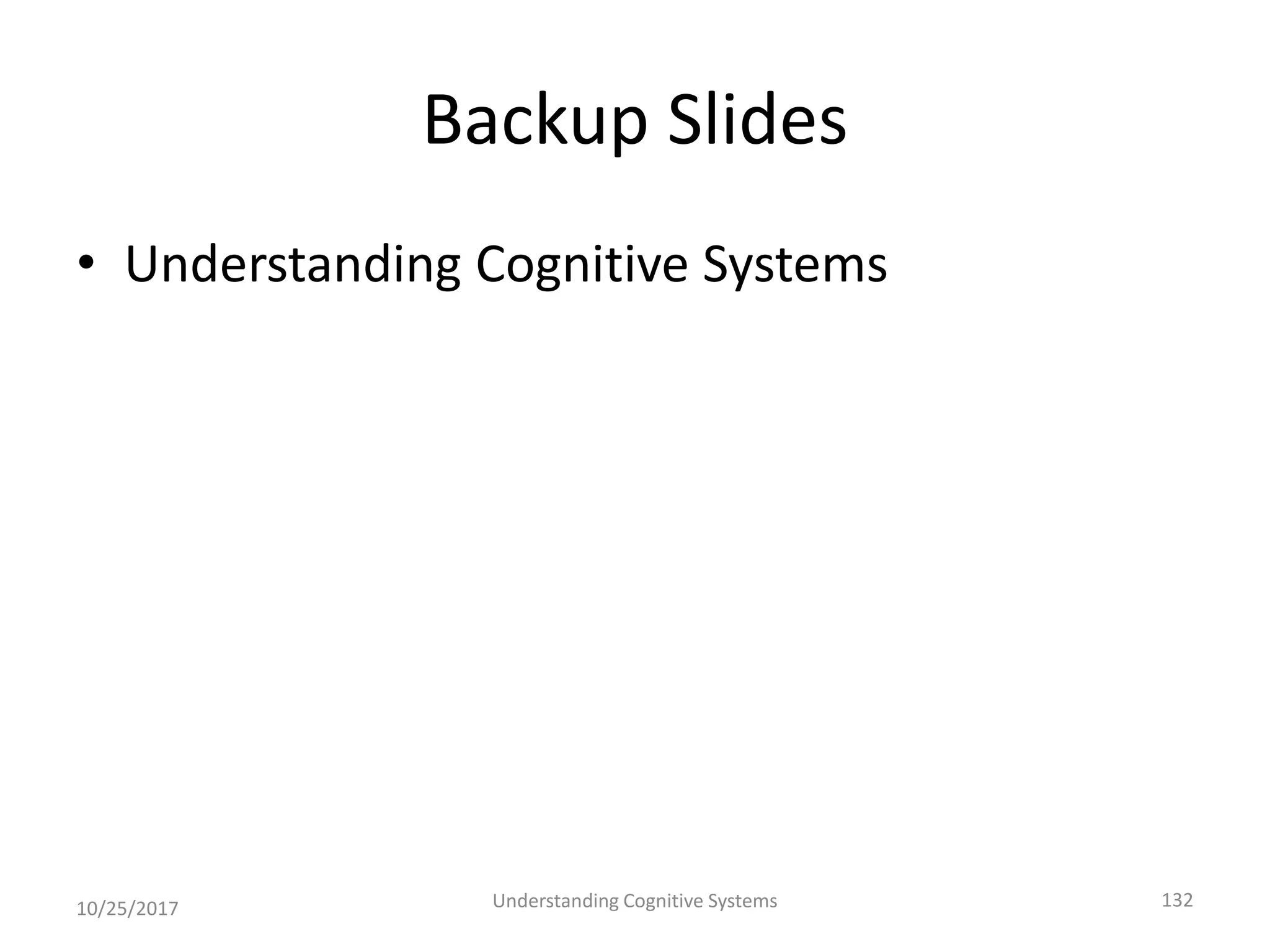 Backup Slides
• Understanding Cognitive Systems
10/25/2017 Understanding Cognitive Systems 132
 