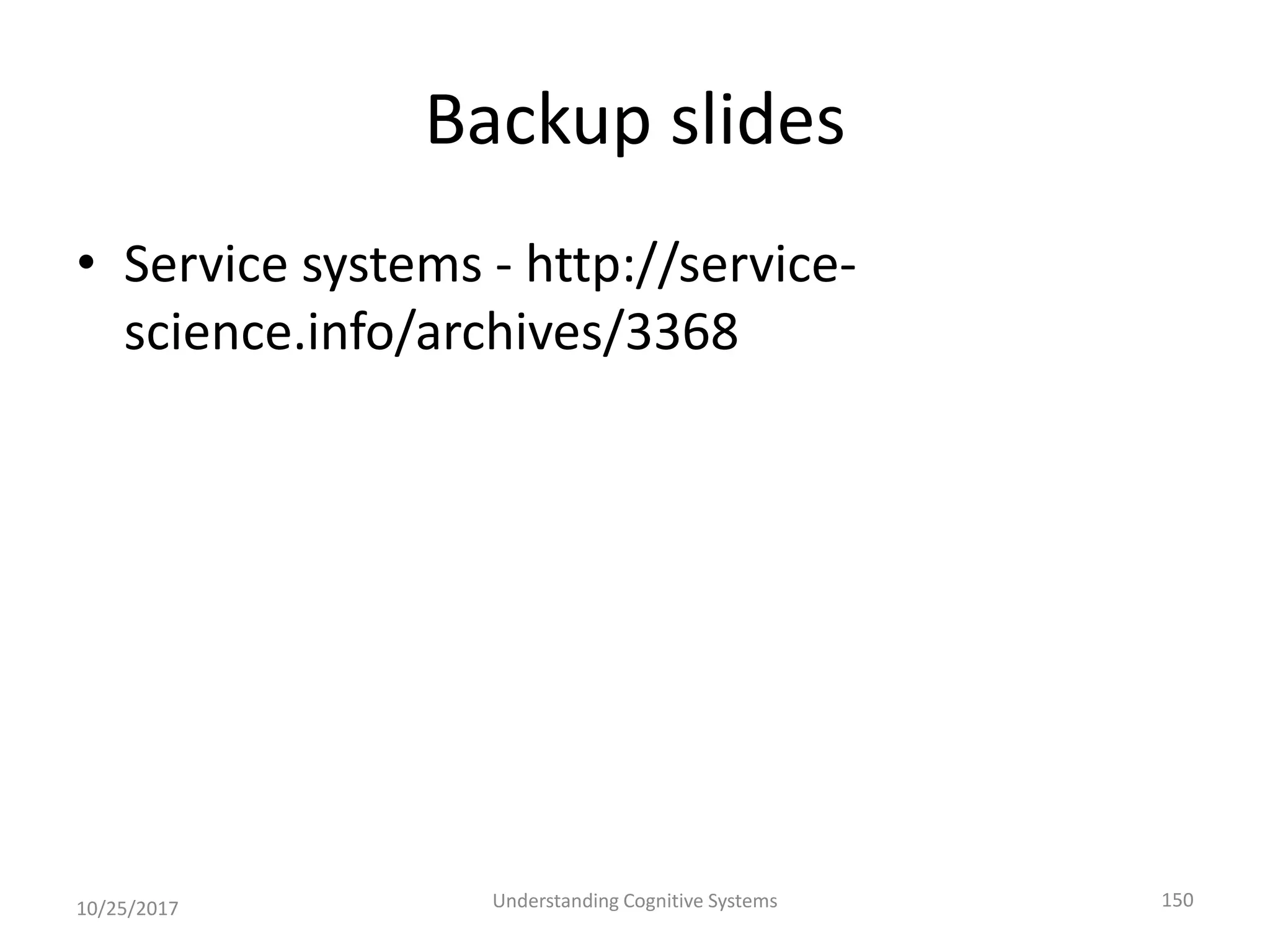 Backup slides
• Service systems - http://service-
science.info/archives/3368
10/25/2017 Understanding Cognitive Systems 150
 