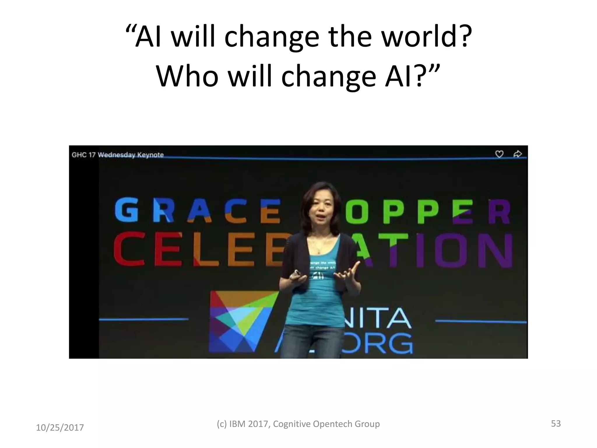 “AI will change the world?
Who will change AI?”
10/25/2017 (c) IBM 2017, Cognitive Opentech Group 53
 