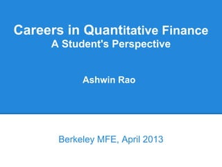 Careers in Quantitative Finance
A Student's Perspective
Berkeley MFE, April 2013
Ashwin Rao
 