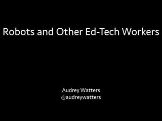 Audrey Watters
@audreywatters
Robots and Education Labor
 