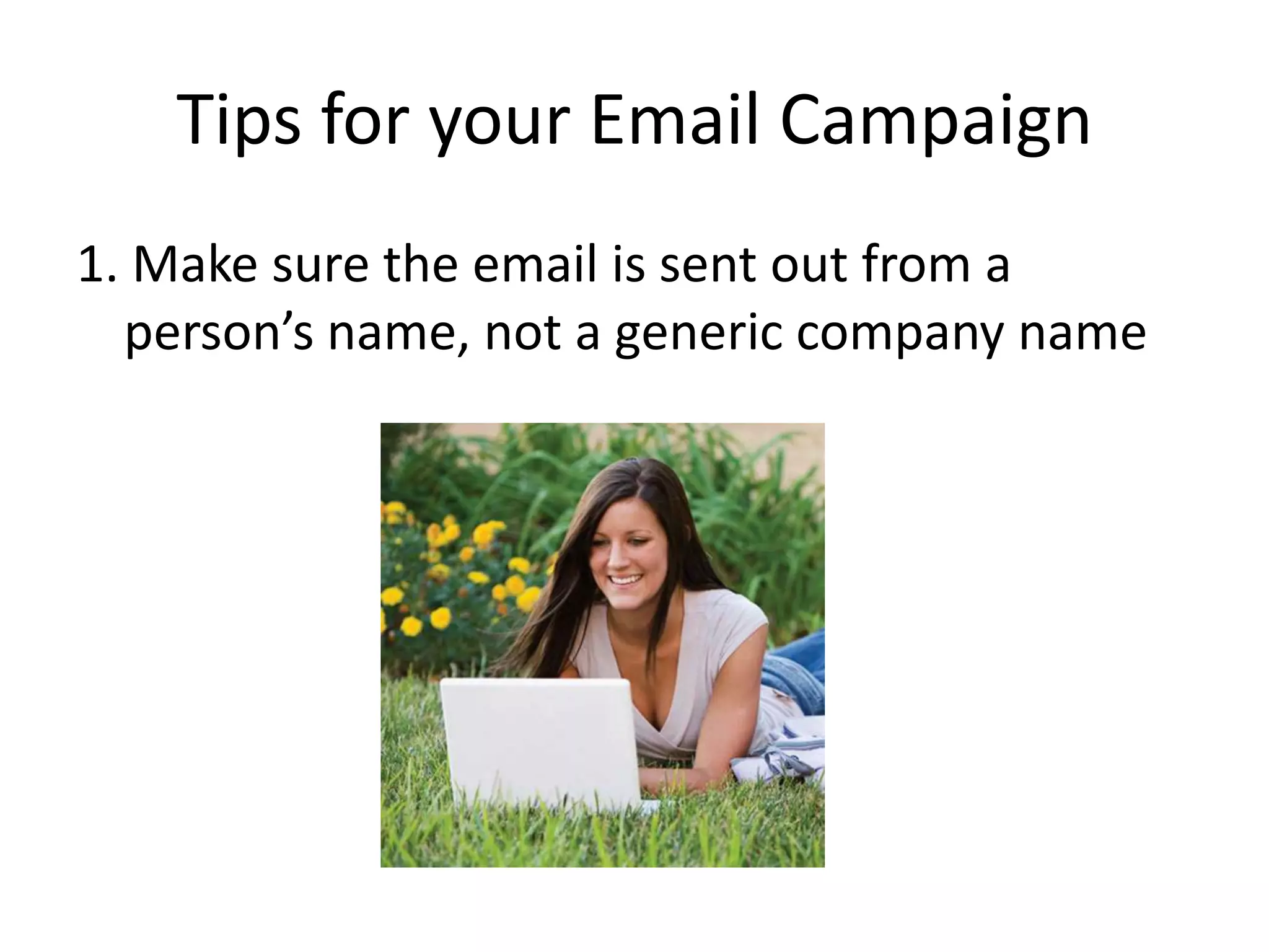 Tips for your Email Campaign1. Make sure the email is sent out from a person’s name, not a generic company name