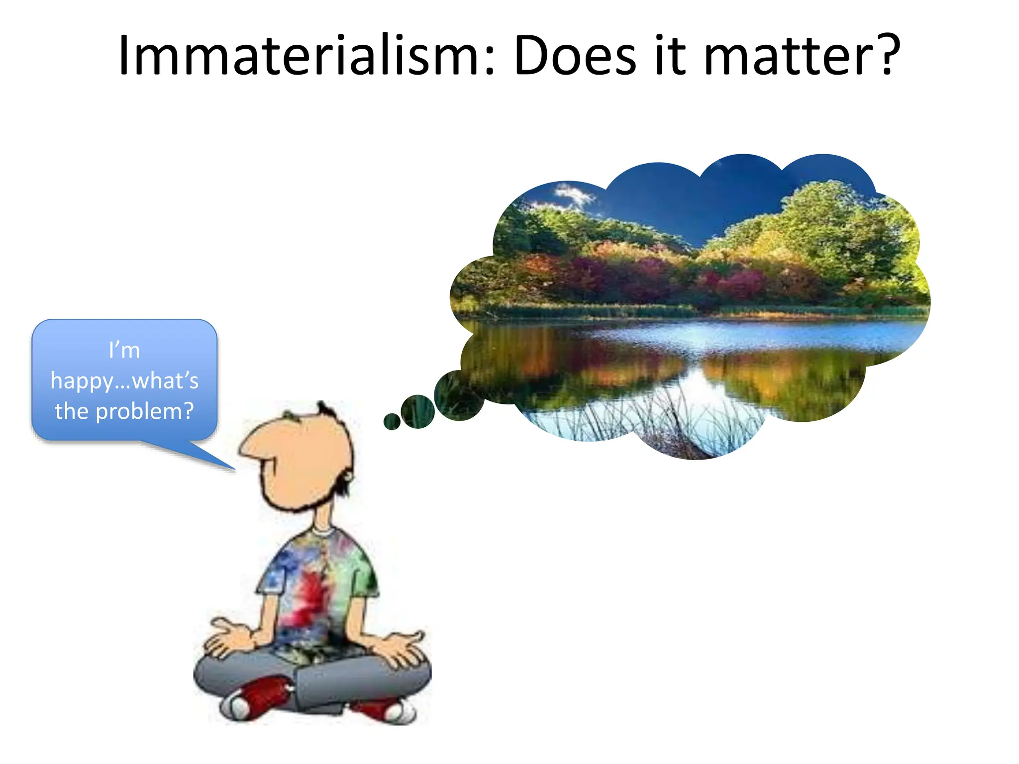 Immaterialism: Does it matter?
I’m
happy…what’s
the problem?
 