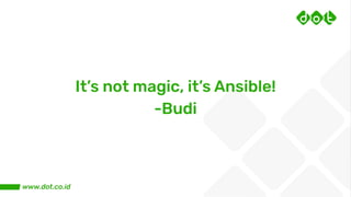 It’s not magic, it’s Ansible!
-Budi
 