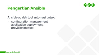 Pengertian Ansible
Ansible adalah tool automasi untuk:
- conﬁguration management
- application deployment
- provisioning tool
 