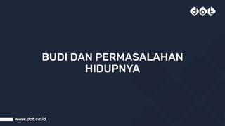 BUDI DAN PERMASALAHAN
HIDUPNYA
 