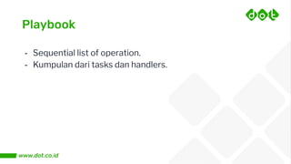 Playbook
- Sequential list of operation.
- Kumpulan dari tasks dan handlers.
 