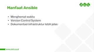 Manfaat Ansible
• Menghemat waktu
• Version Control System
• Dokumentasi infrastruktur lebih jelas
 