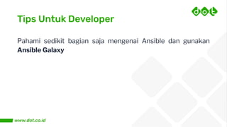 Tips Untuk Developer
Pahami sedikit bagian saja mengenai Ansible dan gunakan
Ansible Galaxy
 