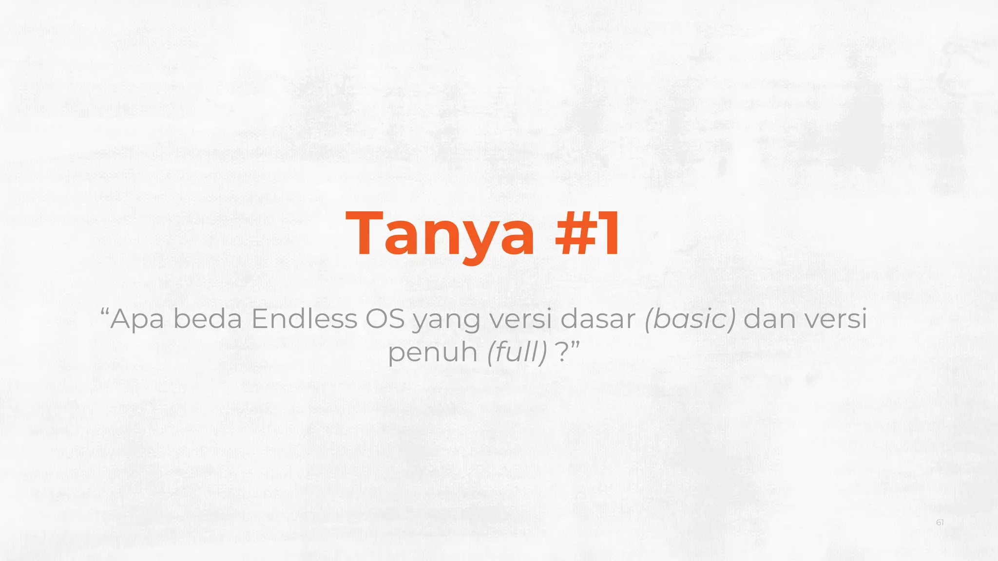 61
Tanya #1
“Apa beda Endless OS yang versi dasar (basic) dan versi
penuh (full) ?”
 