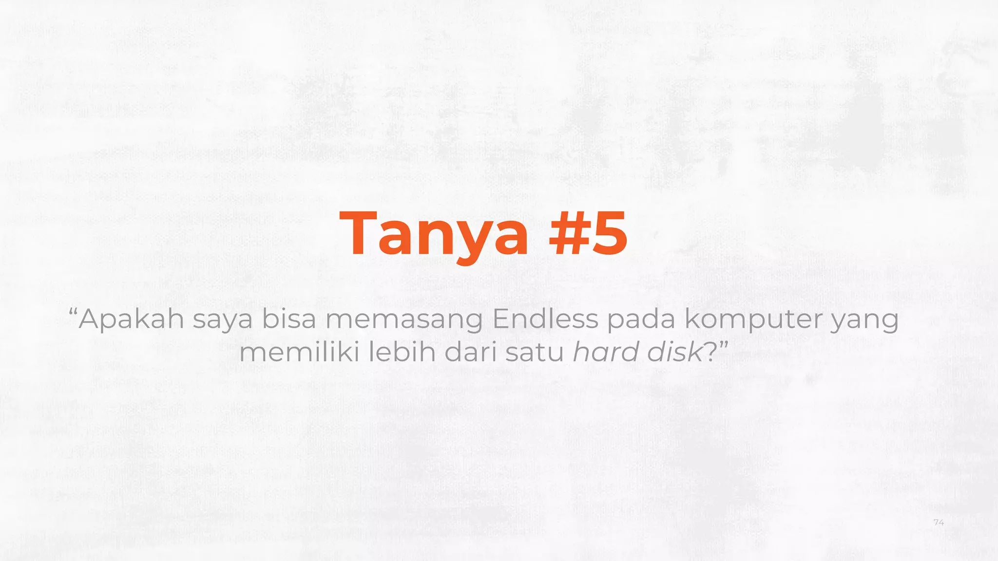 74
Tanya #5
“Apakah saya bisa memasang Endless pada komputer yang
memiliki lebih dari satu hard disk?”
 