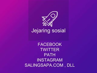 Jejaring sosial
FACEBOOK
TWITTER
PATH
INSTAGRAM
SALINGSAPA.COM , DLL
 