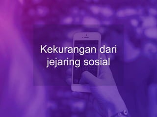 Kekurangan dari
jejaring sosial
 