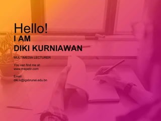 Hello!
I AM
DIKI KURNIAWAN
MULTIMEDIA LECTURER
You can find me at:
www.thepetir.com
Email :
diki.k@igsbrunei.edu.bn
 