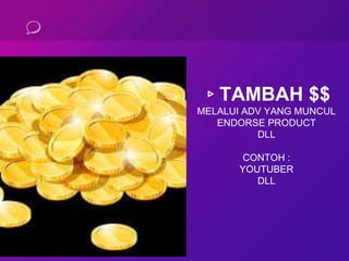 ▹TAMBAH $$
MELALUI ADV YANG MUNCUL
ENDORSE PRODUCT
DLL
CONTOH :
YOUTUBER
DLL
 