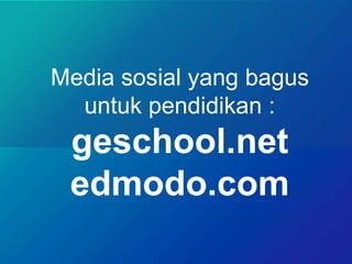 Media sosial yang bagus
untuk pendidikan :
geschool.net
edmodo.com
 