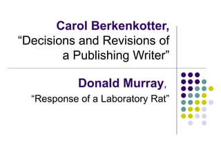Carol Berkenkotter,  “Decisions and Revisions of a Publishing Writer” Donald Murray ,  “Response of a Laboratory Rat” 