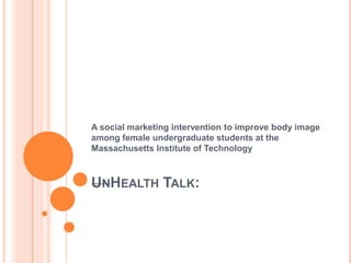 A social marketing intervention to improve body image
among female undergraduate students at the
Massachusetts Institute of Technology

UNHEALTH TALK:

 