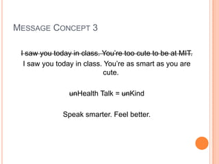 MESSAGE CONCEPT 3
I saw you today in class. You’re too cute to be at MIT.
I saw you today in class. You’re as smart as you...