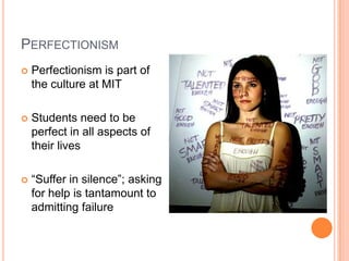 PERFECTIONISM


Perfectionism is part of
the culture at MIT



Students need to be
perfect in all aspects of
their lives...