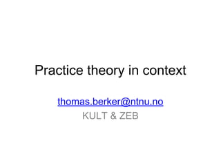 Practice theory in context
thomas.berker@ntnu.no
KULT & ZEB
 