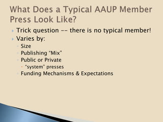  Trick question -- there is no typical member!
 Varies by:
◦ Size
◦ Publishing “Mix”
◦ Public or Private
 “system” presses
◦ Funding Mechanisms & Expectations
 