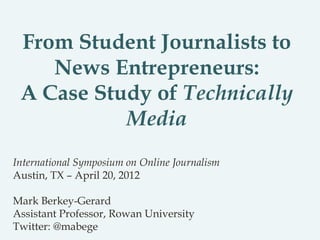 From Student Journalists to
News Entrepreneurs:
A Case Study of Technically
Media
International Symposium on Online Journa...