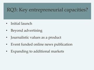 RQ3: Key entrepreneurial capacities?
• Initial launch
• Beyond advertising
• Journalistic values as a product
• Event fund...