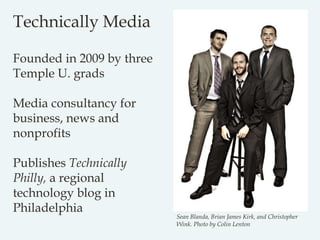 Technically Media
Founded in 2009 by three
Temple U. grads
Media consultancy for
business, news and
nonprofits
Publishes T...