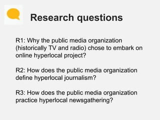 Research questions
R1: Why the public media organization
(historically TV and radio) chose to embark on
online hyperlocal ...