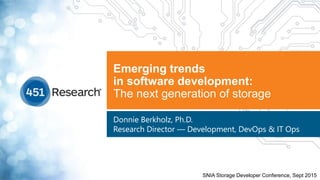 Emerging trends
in software development:
The next generation of storage
Donnie Berkholz, Ph.D.
Research Director — Development, DevOps & IT Ops
SNIA Storage Developer Conference, Sept 2015
 