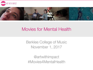 Movies for Mental Health
Berklee College of Music
November 1, 2017
@artwithimpact
#Movies4MentalHealth
 