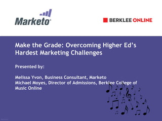 #RevEngine 
Make the Grade: Overcoming Higher Ed’s 
Hardest Marketing Challenges 
Presented by: 
Melissa Yvon, Business Consultant, Marketo 
Michael Moyes, Director of Admissions, Berklee College of 
Music Online 
 