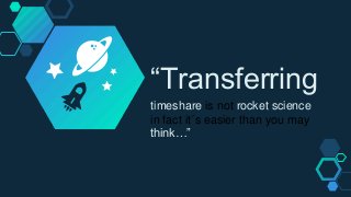 “Transferring
timeshare is not rocket science
in fact it´s easier than you may
think…”
 