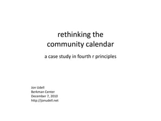rethinking the  community calendar a case study in fourth r principles Jon Udell Berkman Center December 7, 2010 http://jonudell.net 