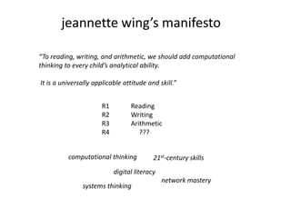 jeannettewing’s manifesto<br />“To reading, writing, and arithmetic, we should add computational thinking to every child’s...