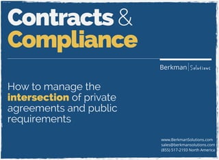 Contracts & 
Compliance 
www.BerkmanSolutions.com 
sales@berkmansolutions.com 
(855) 517-2193 North America 
How to manage the 
intersection of private 
agreements and public 
requirements 
Berkman Solutions 
 
