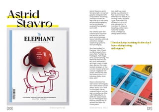 [20] [21]
Dissenyadors// //Decembre 2022
Astrid
Stavro
Astrid Stavro is an in-
ternationally-renowned
graphic designer with
a reputation for strong
concept-driven de-
sign that is to the point,
emotionally engaging,
and emphasising
exquisite typography
and craft.
Her clients span the
cultural and commer-
cial worlds, and her
work encompasses
brand identity, editorial,
exhibition design,
wayfinding systems,
and packaging.
She has worked for
Camper, Vitra, Phaid-
on, McKinsey & Com-
pany, Tate Publishing,
Fedrigoni, Port maga-
zine, Laurence King, The
National Portrait Gal-
lery, and Wallpaper*,
amongst many others.
Also, she led the cele-
brated redesign of the
London-based arts and
culture magazine Ele-
phant, where she was
Art Director and Con-
tributing Editor from
2013–2017.
Stavro directed her
own award-winning stu-
dio in Barcelona for ten
years, and in 2013 she
co-founded the re-
nowned brand and de-
sign consultancy Atlas
with Pablo Martín. In
2018 she was invited
to join Pentagram as a
Partner, where she di-
rected her team for
three years.
“The day I stop learning it’s the day I
have to stop being
a designer.”
Her work has been
widely published and
has received over 150
international awards, in-
cluding D&AD and the
Type Directors Club
of New York. In 2010,
she was elected a
member of Alliance
Graphique Internatio-
nale, the world’s
most prestigious
design association.
 