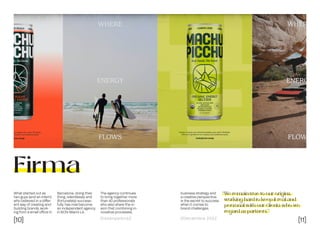 [10] [11]
Dissenyadors// //Decembre 2022
Firma
What started out as
two guys (and an intern)
who believed in a differ-
ent way of creating and
building brands, work-
ing from a small office in
“We remain true to our origins,
working hard to keep it real and
personal with our clients who we
regard as partners.”
Barcelona, doing their
thing, relentlessly and
(fortunately) success-
fully, has now become
an independent agency
in BCN-Miami-LA.
The agency continues
to bring together more
than 40 professionals
who also share the vi-
sion that combining in-
novative processes,
business strategy and
a creative perspective
is the secret to success
when it comes to
brand challenges.
 