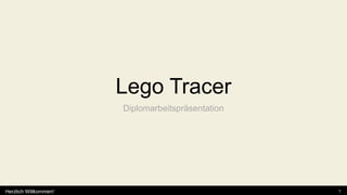 Lego Tracer
                       Diplomarbeitspräsentation




Herzlich Willkommen!                               1
 