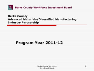 Berks County  Advanced Materials/Diversified Manufacturing  Industry Partnership Program Year 2011-12 Berks County Workforce Investment Board Berks County Workforce Investment Board   
