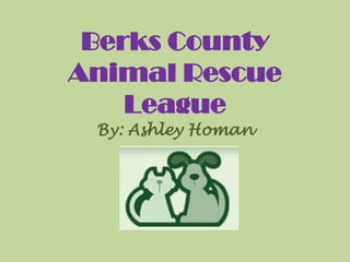 Berks County
Animal Rescue
    League
 By: Ashley Homan
 