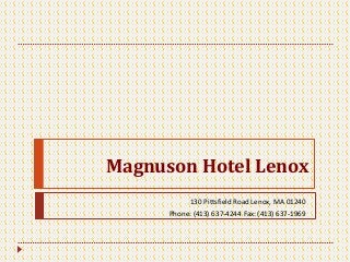 Magnuson Hotel Lenox 
130 Pittsfield Road Lenox, MA 01240 
Phone: (413) 637-4244 Fax: (413) 637-1969 
 