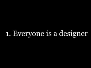 1. Everyone is a designer
 