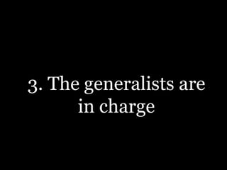 3. The generalists are
in charge
 